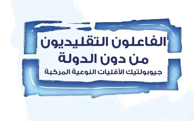 الفاعلون التقليديون من دون الدولة: جيوبولتيك الأقليات النوعية المركبة