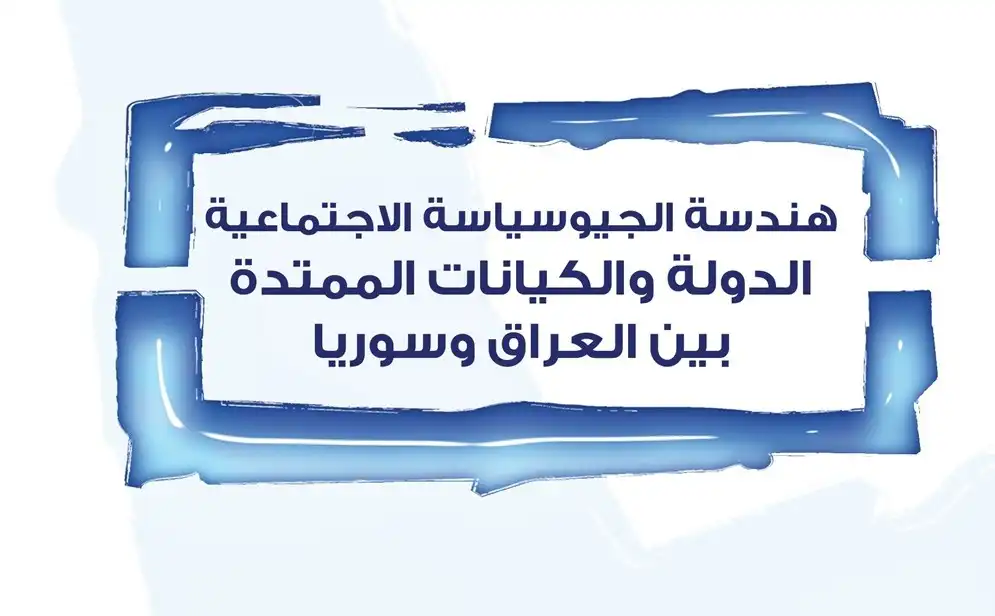 هندسة الجيوسياسة الاجتماعية: الدولة والكيانات الممتدة بين العراق وسوريا
